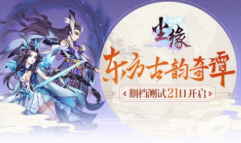 尘缘手游7月6日震撼首测，品鉴东方文化神韵，惊喜福利抢先领！